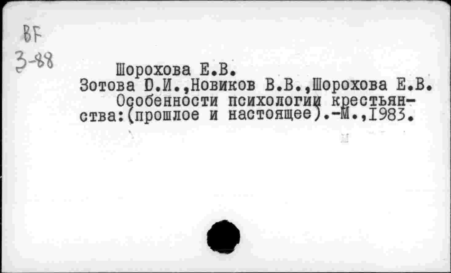 ﻿Шорохова Е.В.
Зотова С.И.,Новиков В.В.,Шорохова Е.В Особенности психологии крестьянства: (прошлое и настоящее1983.